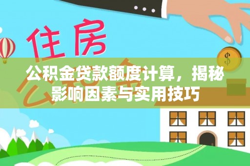 汉川公积金贷款额度计算，揭秘影响因素与实用技巧