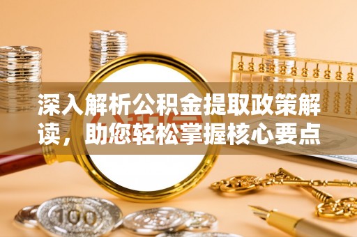 汉川深入解析公积金提取政策解读，助您轻松掌握核心要点