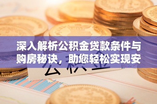 汉川深入解析公积金贷款条件与购房秘诀，助您轻松实现安居梦