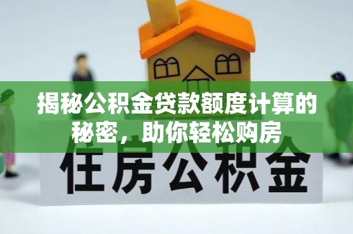 汉川揭秘公积金贷款额度计算的秘密，助你轻松购房