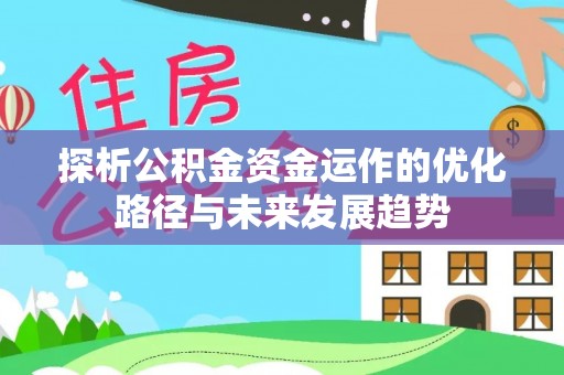 汉川探析公积金资金运作的优化路径与未来发展趋势