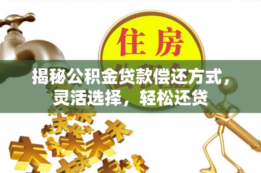 汉川揭秘公积金贷款偿还方式，灵活选择，轻松还贷
