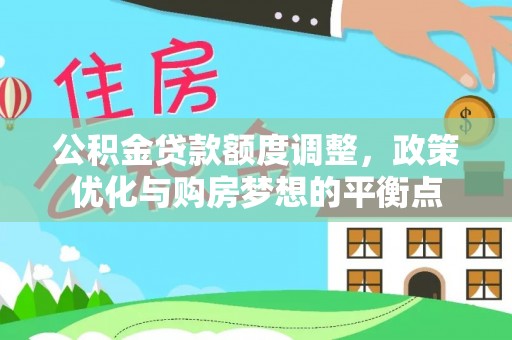 汉川公积金贷款额度调整，政策优化与购房梦想的平衡点