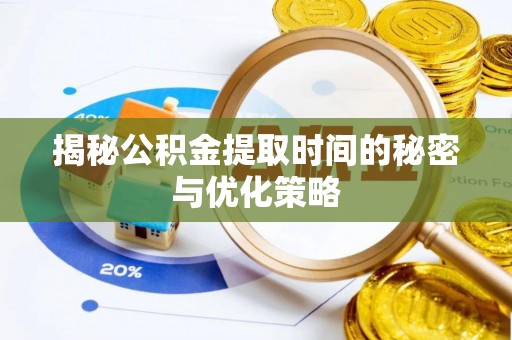 汉川揭秘公积金提取时间的秘密与优化策略