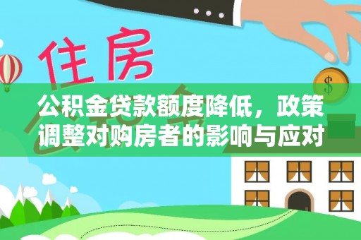 汉川公积金贷款额度降低，政策调整对购房者的影响与应对策略