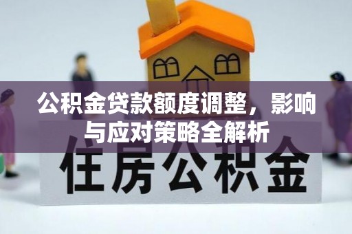 汉川公积金贷款额度调整，影响与应对策略全解析