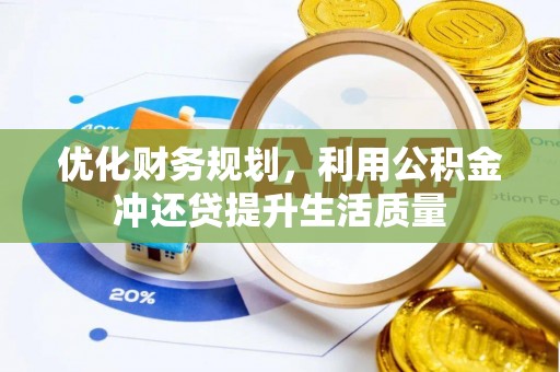 汉川优化财务规划，利用公积金冲还贷提升生活质量