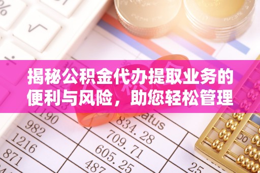 汉川揭秘公积金代办提取业务的便利与风险，助您轻松管理个人资金
