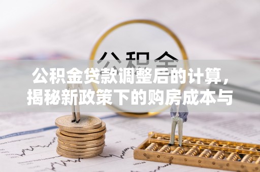 汉川公积金贷款调整后的计算，揭秘新政策下的购房成本与规划