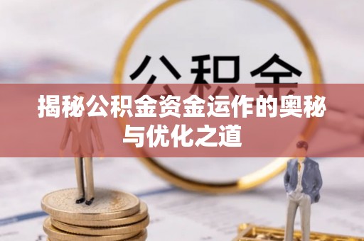 汉川揭秘公积金资金运作的奥秘与优化之道