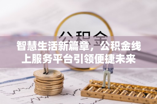 汉川智慧生活新篇章，公积金线上服务平台引领便捷未来
