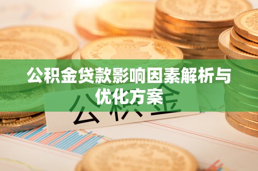 汉川公积金贷款影响因素解析与优化方案