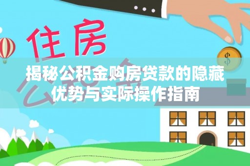 汉川揭秘公积金购房贷款的隐藏优势与实际操作指南
