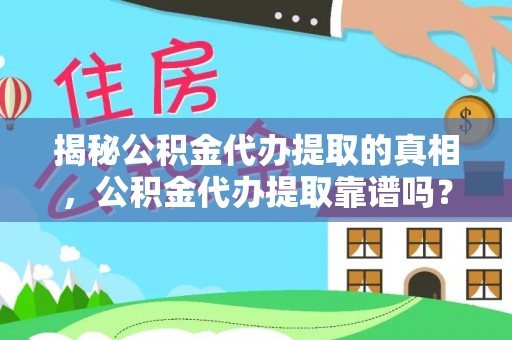 汉川揭秘公积金代办提取的真相，公积金代办提取靠谱吗？你需要知道这些关键点