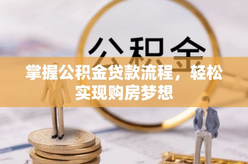 汉川掌握公积金贷款流程，轻松实现购房梦想
