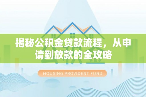 汉川揭秘公积金贷款流程，从申请到放款的全攻略