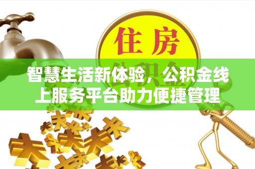 汉川智慧生活新体验，公积金线上服务平台助力便捷管理