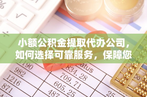 汉川小额公积金提取代办公司，如何选择可靠服务，保障您的资金安全
