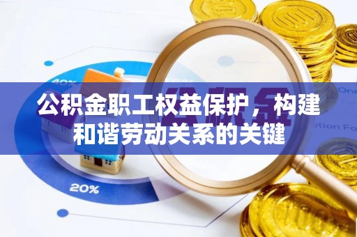 汉川公积金职工权益保护，构建和谐劳动关系的关键