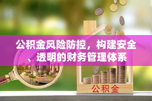 汉川公积金风险防控，构建安全、透明的财务管理体系