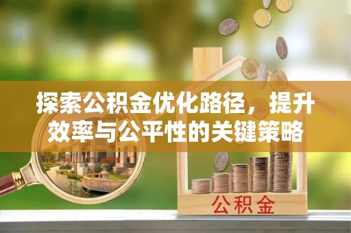 汉川探索公积金优化路径，提升效率与公平性的关键策略