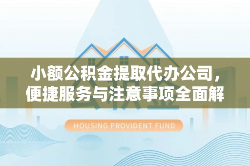 汉川小额公积金提取代办公司，便捷服务与注意事项全面解析