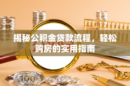 汉川揭秘公积金贷款流程，轻松购房的实用指南