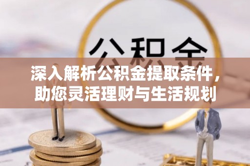 汉川深入解析公积金提取条件，助您灵活理财与生活规划