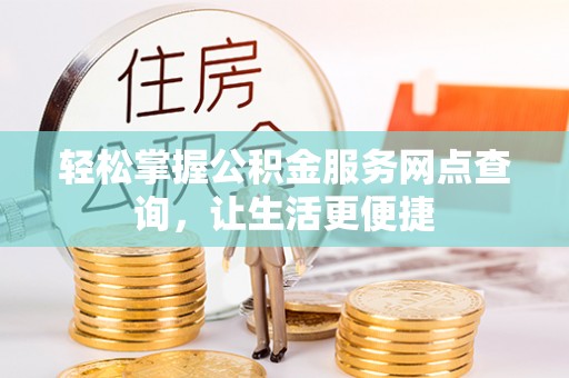 汉川轻松掌握公积金服务网点查询，让生活更便捷