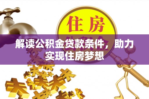 汉川解读公积金贷款条件，助力实现住房梦想