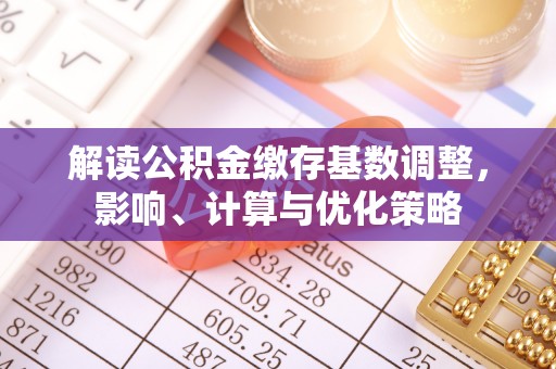 汉川解读公积金缴存基数调整，影响、计算与优化策略