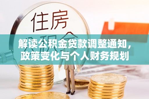 汉川解读公积金贷款调整通知，政策变化与个人财务规划