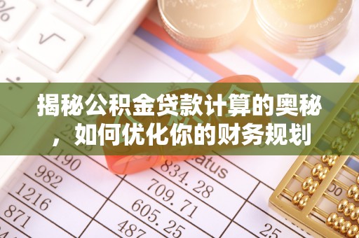 汉川揭秘公积金贷款计算的奥秘，如何优化你的财务规划