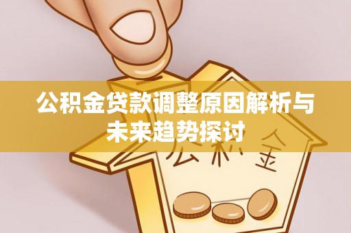 汉川公积金贷款调整原因解析与未来趋势探讨