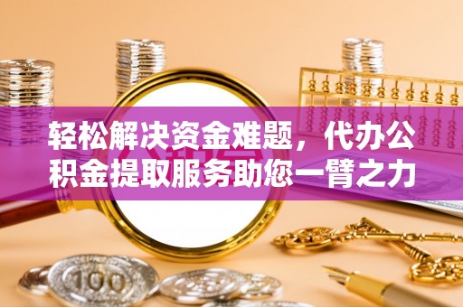 汉川轻松解决资金难题，代办公积金提取服务助您一臂之力