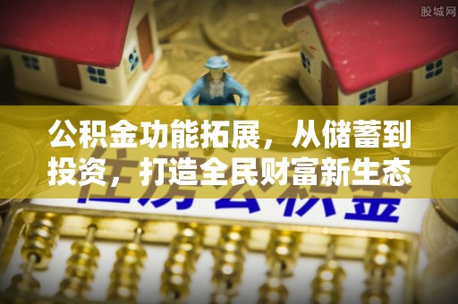 汉川公积金功能拓展，从储蓄到投资，打造全民财富新生态