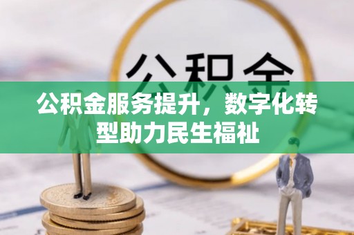 汉川公积金服务提升，数字化转型助力民生福祉