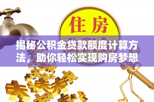 汉川揭秘公积金贷款额度计算方法，助你轻松实现购房梦想