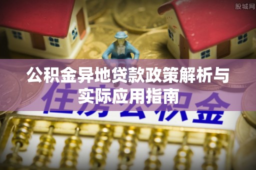 汉川公积金异地贷款政策解析与实际应用指南