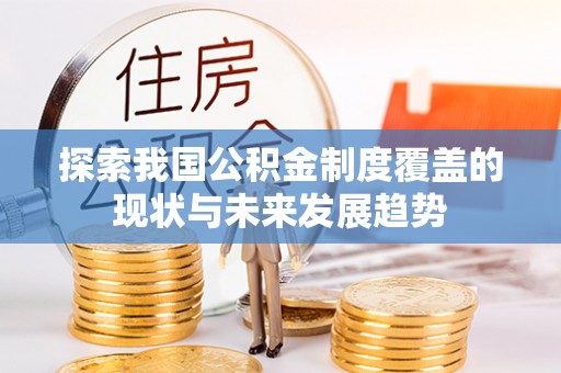 汉川探索我国公积金制度覆盖的现状与未来发展趋势
