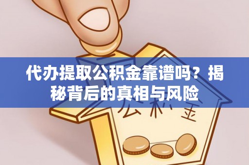 汉川代办提取公积金靠谱吗？揭秘背后的真相与风险
