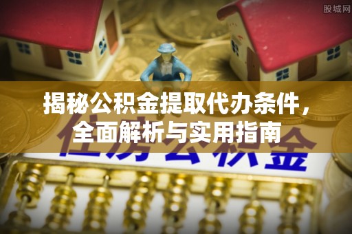 汉川揭秘公积金提取代办条件，全面解析与实用指南