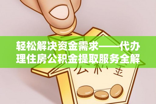 汉川轻松解决资金需求——代办理住房公积金提取服务全解析