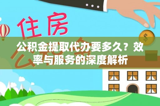 汉川公积金提取代办要多久？效率与服务的深度解析
