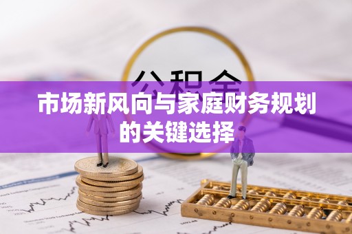 汉川市场新风向与家庭财务规划的关键选择