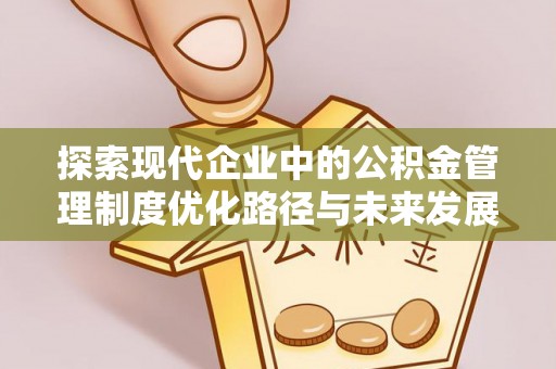 汉川探索现代企业中的公积金管理制度优化路径与未来发展