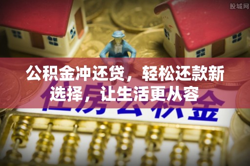 汉川公积金冲还贷，轻松还款新选择，让生活更从容