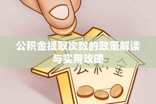 汉川公积金提取次数的政策解读与实用攻略
