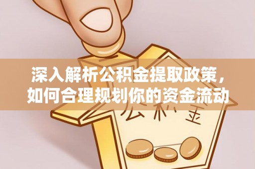 汉川深入解析公积金提取政策，如何合理规划你的资金流动
