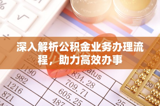 汉川深入解析公积金业务办理流程，助力高效办事